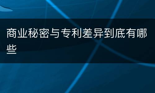 商业秘密与专利差异到底有哪些