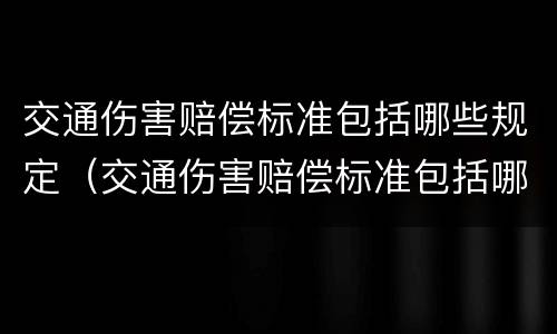 交通伤害赔偿标准包括哪些规定（交通伤害赔偿标准包括哪些规定呢）