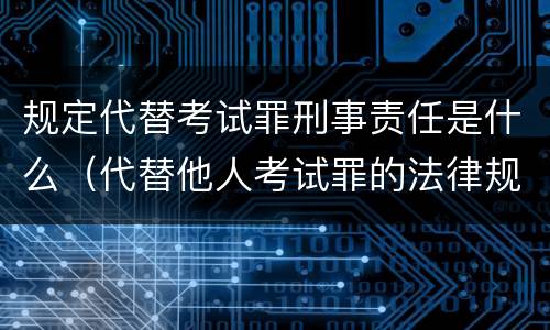 规定代替考试罪刑事责任是什么（代替他人考试罪的法律规定）