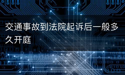 交通事故到法院起诉后一般多久开庭