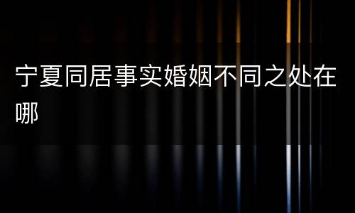 宁夏同居事实婚姻不同之处在哪
