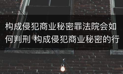 构成侵犯商业秘密罪法院会如何判刑 构成侵犯商业秘密的行为