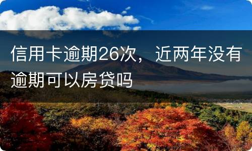信用卡逾期26次，近两年没有逾期可以房贷吗