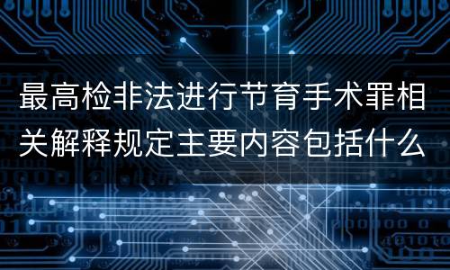 最高检非法进行节育手术罪相关解释规定主要内容包括什么