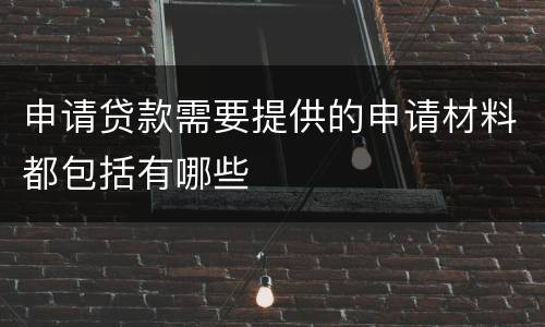 申请贷款需要提供的申请材料都包括有哪些