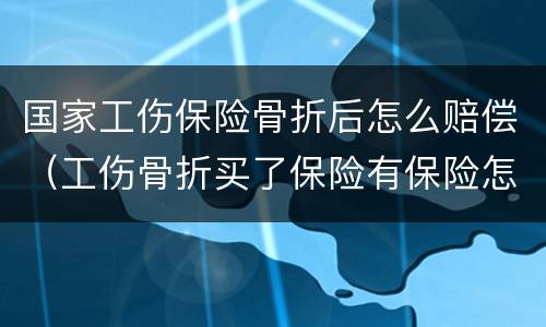 国家工伤保险骨折后怎么赔偿（工伤骨折买了保险有保险怎么赔付?）