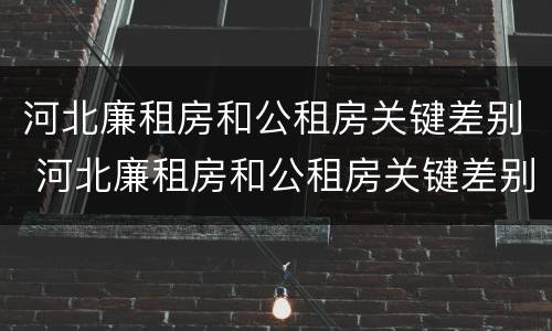 河北廉租房和公租房关键差别 河北廉租房和公租房关键差别大吗