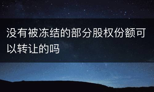 没有被冻结的部分股权份额可以转让的吗