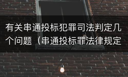 有关串通投标犯罪司法判定几个问题（串通投标罪法律规定）