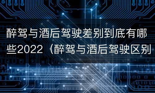醉驾与酒后驾驶差别到底有哪些2022（醉驾与酒后驾驶区别）