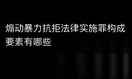 煽动暴力抗拒法律实施罪构成要素有哪些