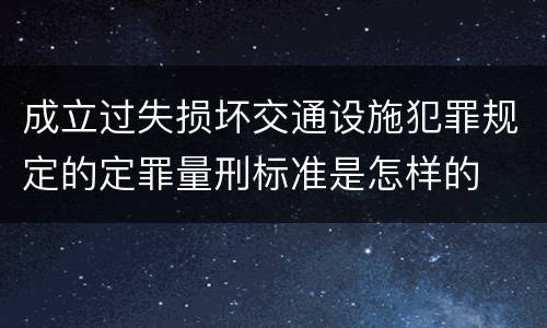成立过失损坏交通设施犯罪规定的定罪量刑标准是怎样的