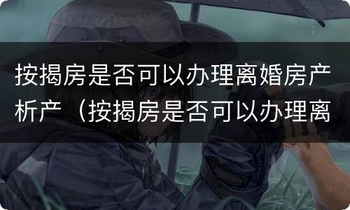 按揭房是否可以办理离婚房产析产（按揭房是否可以办理离婚房产析产登记）