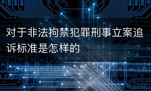 对于非法拘禁犯罪刑事立案追诉标准是怎样的