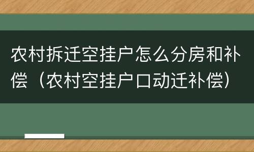 农村拆迁空挂户怎么分房和补偿（农村空挂户口动迁补偿）