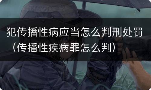 犯传播性病应当怎么判刑处罚（传播性疾病罪怎么判）