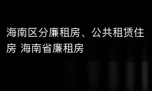 海南区分廉租房、公共租赁住房 海南省廉租房