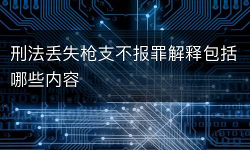刑法丢失枪支不报罪解释包括哪些内容