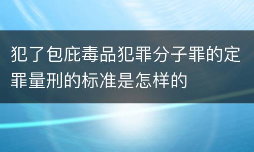 犯了包庇毒品犯罪分子罪的定罪量刑的标准是怎样的
