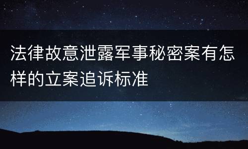 法律故意泄露军事秘密案有怎样的立案追诉标准