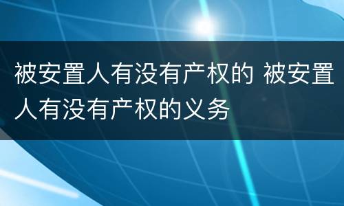 被安置人有没有产权的 被安置人有没有产权的义务