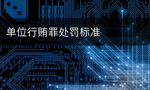 单位行贿罪处罚标准