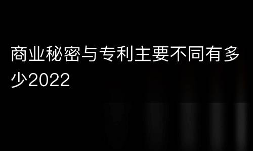 商业秘密与专利主要不同有多少2022
