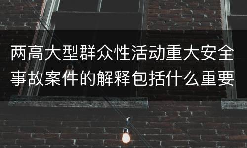 两高大型群众性活动重大安全事故案件的解释包括什么重要规定