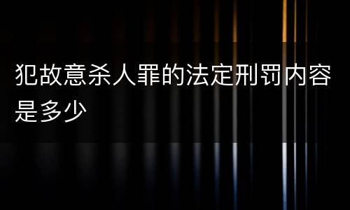 犯故意杀人罪的法定刑罚内容是多少
