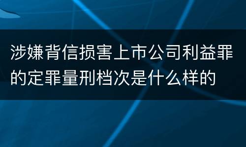 涉嫌背信损害上市公司利益罪的定罪量刑档次是什么样的