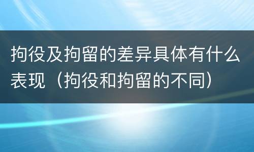 拘役及拘留的差异具体有什么表现（拘役和拘留的不同）