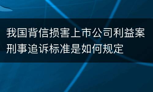 我国背信损害上市公司利益案刑事追诉标准是如何规定