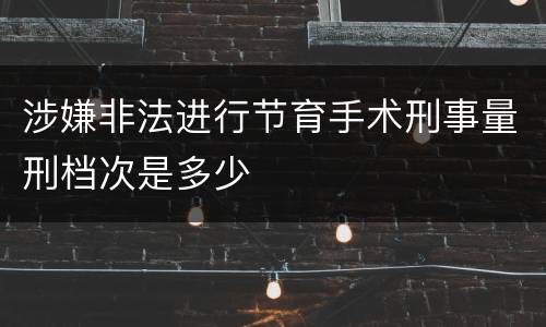 涉嫌非法进行节育手术刑事量刑档次是多少