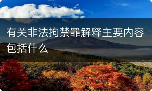 有关非法拘禁罪解释主要内容包括什么