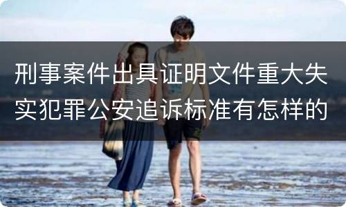 刑事案件出具证明文件重大失实犯罪公安追诉标准有怎样的规定