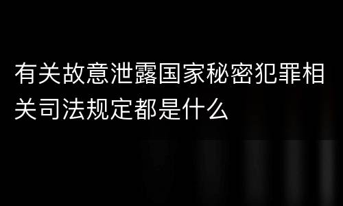 有关故意泄露国家秘密犯罪相关司法规定都是什么