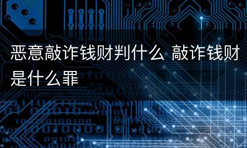 恶意敲诈钱财判什么 敲诈钱财是什么罪