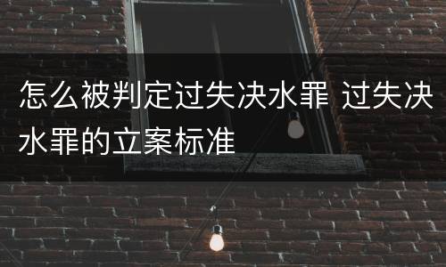 怎么被判定过失决水罪 过失决水罪的立案标准