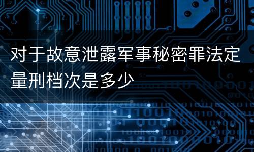 对于故意泄露军事秘密罪法定量刑档次是多少