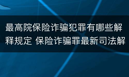 最高院保险诈骗犯罪有哪些解释规定 保险诈骗罪最新司法解释