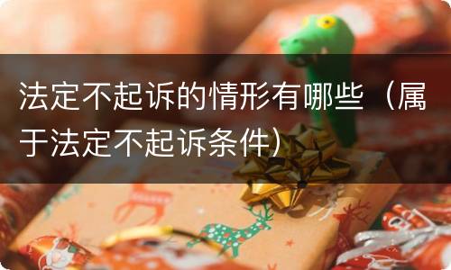 法定不起诉的情形有哪些（属于法定不起诉条件）
