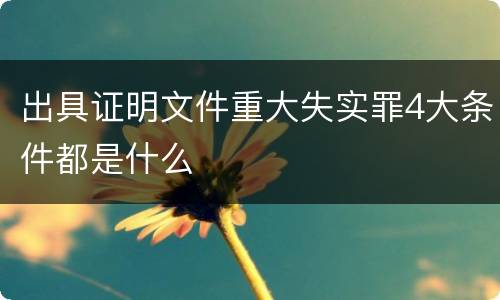 出具证明文件重大失实罪4大条件都是什么