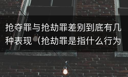 抢夺罪与抢劫罪差别到底有几种表现（抢劫罪是指什么行为?）