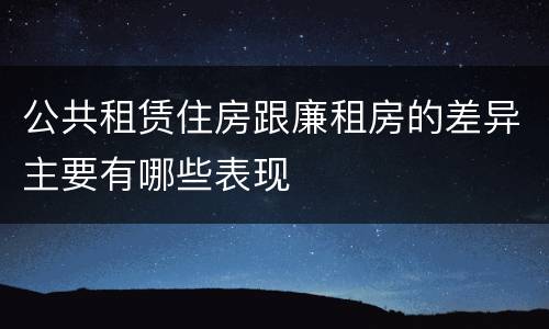 公共租赁住房跟廉租房的差异主要有哪些表现