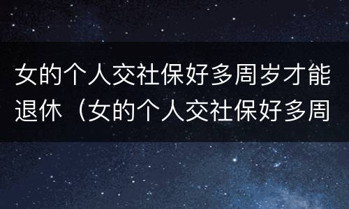 女的个人交社保好多周岁才能退休（女的个人交社保好多周岁才能退休啊）