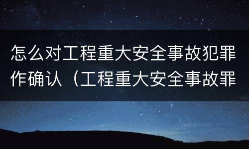 怎么对工程重大安全事故犯罪作确认（工程重大安全事故罪是单位犯罪吗）