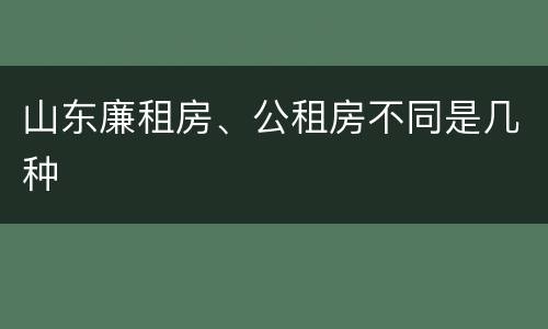 山东廉租房、公租房不同是几种
