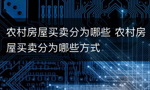 农村房屋买卖分为哪些 农村房屋买卖分为哪些方式