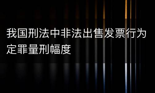 我国刑法中非法出售发票行为定罪量刑幅度