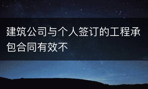 建筑公司与个人签订的工程承包合同有效不